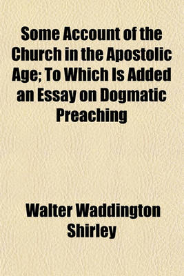 Book cover for Some Account of the Church in the Apostolic Age; To Which Is Added an Essay on Dogmatic Preaching