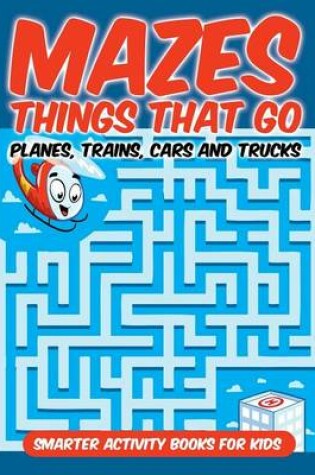 Cover of Mazes Things That Go - Planes, Trains, Cars and Trucks
