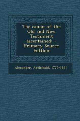 Cover of The Canon of the Old and New Testament Ascertained; - Primary Source Edition