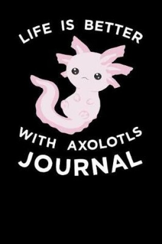 Cover of Life Is Better With Axolotls Journal