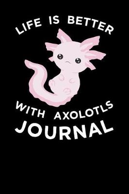 Book cover for Life Is Better With Axolotls Journal