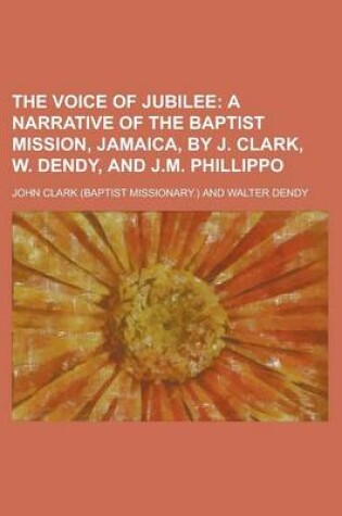 Cover of The Voice of Jubilee; A Narrative of the Baptist Mission, Jamaica, by J. Clark, W. Dendy, and J.M. Phillippo