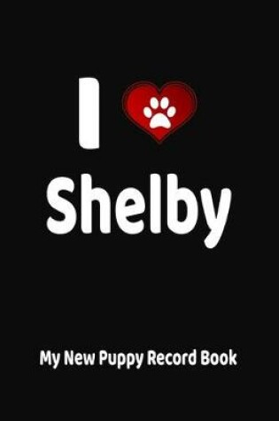 Cover of I Love Shelby My New Puppy Record Book