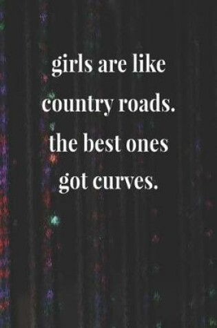 Cover of Girls Are Like Country Roads The Best Ones Got Curves