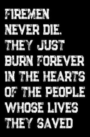 Cover of Firemen Never Die They Just Burn Forever In The Hearts Of The People Whose Lives They Saved