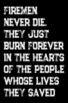 Book cover for Firemen Never Die They Just Burn Forever In The Hearts Of The People Whose Lives They Saved