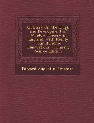 Book cover for An Essay on the Origin and Development of Window Tracery in England; With Nearly Four Hundred Illustrations - Primary Source Edition