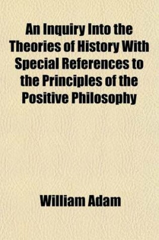 Cover of An Inquiry Into the Theories of History with Special References to the Principles of the Positive Philosophy