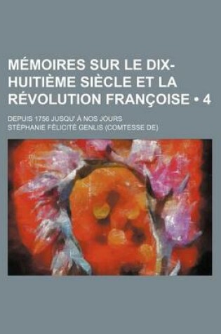 Cover of Memoires Sur Le Dix-Huitieme Siecle Et La Revolution Francoise (4); Depuis 1756 Jusqu' a Nos Jours