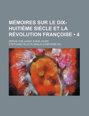 Book cover for Memoires Sur Le Dix-Huitieme Siecle Et La Revolution Francoise (4); Depuis 1756 Jusqu' a Nos Jours