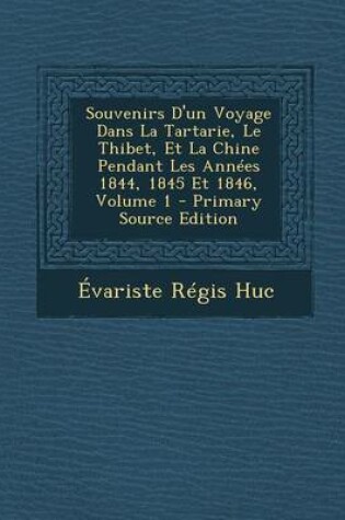 Cover of Souvenirs D'Un Voyage Dans La Tartarie, Le Thibet, Et La Chine Pendant Les Annees 1844, 1845 Et 1846, Volume 1 - Primary Source Edition