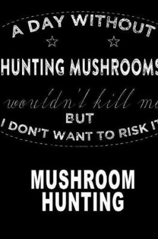 Cover of A Day Without Hunting Mushrooms Wouldn't Kill Me
