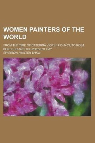 Cover of Women Painters of the World; From the Time of Caterina Vigri, 1413-1463, to Rosa Bonheur and the Present Day