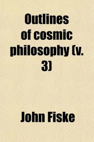 Cover of Outlines of Cosmic Philosophy (Volume 3); Based on the Doctrine of Evolution, with Criticisms on the Positive Philosophy