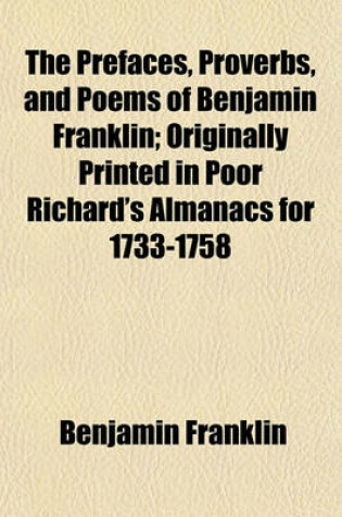 Cover of The Prefaces, Proverbs, and Poems of Benjamin Franklin; Originally Printed in Poor Richard's Almanacs for 1733-1758