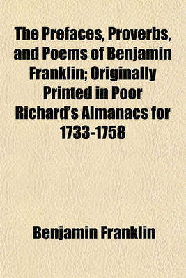 Book cover for The Prefaces, Proverbs, and Poems of Benjamin Franklin; Originally Printed in Poor Richard's Almanacs for 1733-1758