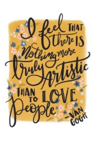 Cover of I feel THAT there IS nothing more truly Artistic THAN TO LOVE people -VAN GOGH