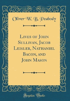 Book cover for Lives of John Sullivan, Jacob Leisler, Nathaniel Bacon, and John Mason (Classic Reprint)