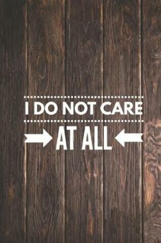 Cover of I Do Not Care At All - Funny Humor Saying Quote Journal