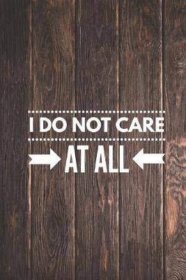 Book cover for I Do Not Care At All - Funny Humor Saying Quote Journal