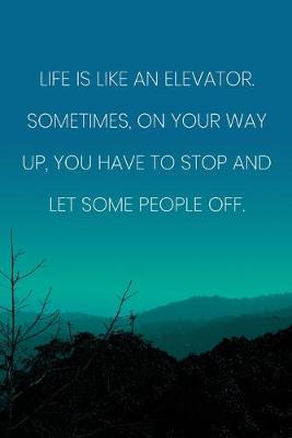 Book cover for Inspirational Quote Notebook - 'Life Is Like An Elevator. Sometimes, On Your Way Up, You Have To Stop And Let Some People Off.'