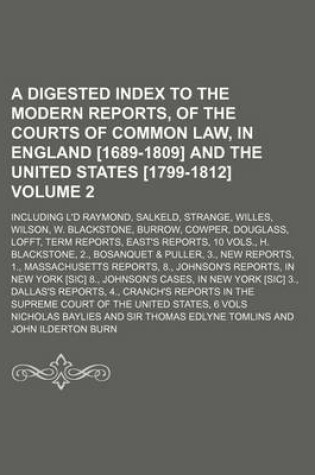 Cover of A Digested Index to the Modern Reports, of the Courts of Common Law, in England [1689-1809] and the United States [1799-1812]; Including L'd Raymond, Salkeld, Strange, Willes, Wilson, W. Blackstone, Burrow, Cowper, Douglass, Volume 2