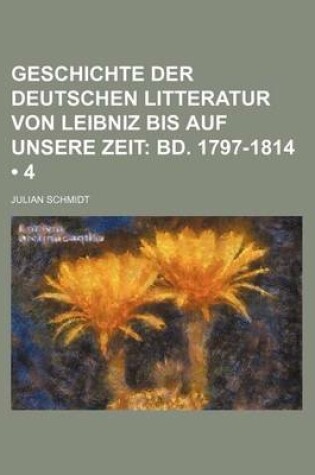 Cover of Geschichte Der Deutschen Litteratur Von Leibniz Bis Auf Unsere Zeit (4); Bd. 1797-1814