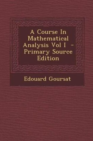 Cover of A Course in Mathematical Analysis Vol I - Primary Source Edition