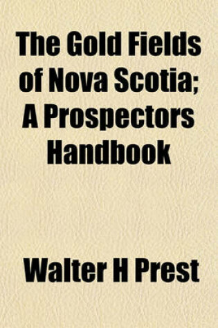 Cover of The Gold Fields of Nova Scotia; A Prospectors Handbook
