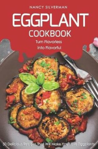 Cover of Eggplant Cookbook - Turn Flavorless Into Flavorful