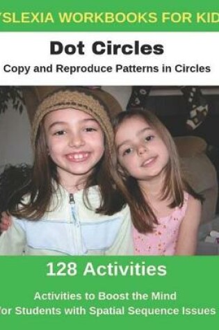 Cover of Dyslexia Workbooks for Kids - Dot Circles - Copy and Reproduce Patterns in Circles - Activities to Boost the Mind for Students with Spatial Sequence Issues