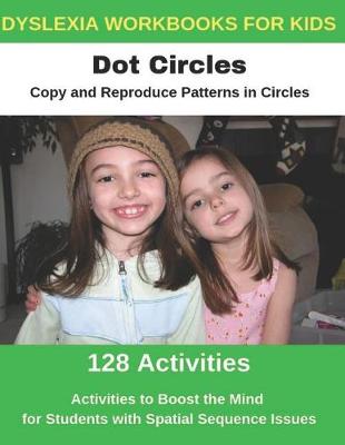 Book cover for Dyslexia Workbooks for Kids - Dot Circles - Copy and Reproduce Patterns in Circles - Activities to Boost the Mind for Students with Spatial Sequence Issues