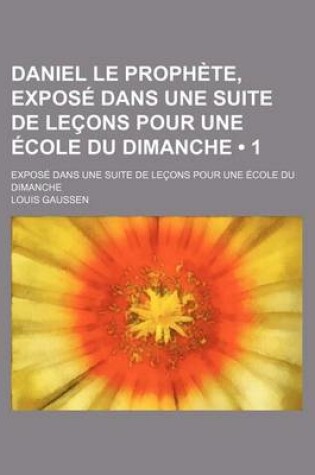 Cover of Daniel Le Prophete, Expose Dans Une Suite de Lecons Pour Une Ecole Du Dimanche (1)