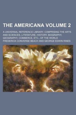 Cover of The Americana Volume 2; A Universal Reference Library, Comprising the Arts and Sciences, Literature, History, Biography, Geography, Commerce, Etc., of the World