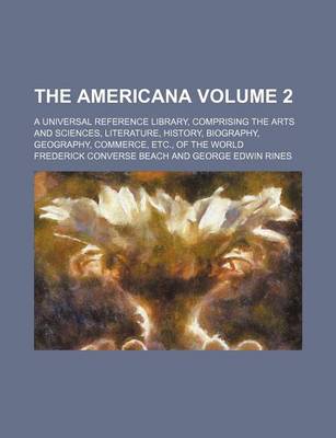 Book cover for The Americana Volume 2; A Universal Reference Library, Comprising the Arts and Sciences, Literature, History, Biography, Geography, Commerce, Etc., of the World