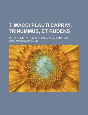 Book cover for T. Macci Plauti Caprivi, Trinummus, Et Rudens; With English Notes, Critical and Explanatory