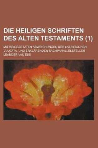 Cover of Die Heiligen Schriften Des Alten Testaments; Mit Beigesetzten Abweichungen Der Lateinischen Vulgata, Und Erklarenden Sachparallelstellen (1 )