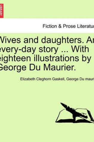Cover of Wives and Daughters. an Every-Day Story ... with Eighteen Illustrations by George Du Maurier. Vol. I.