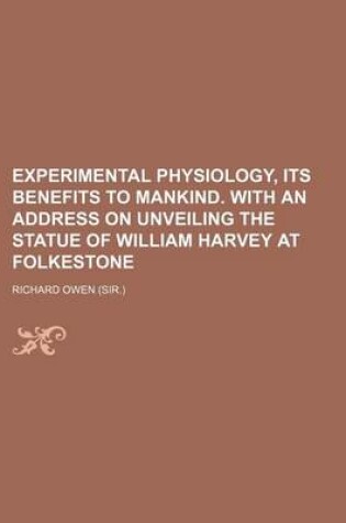 Cover of Experimental Physiology, Its Benefits to Mankind. with an Address on Unveiling the Statue of William Harvey at Folkestone