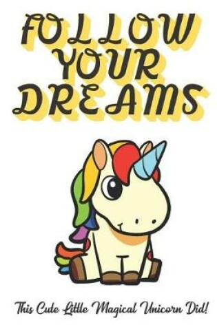 Cover of Follow Your Dreams. This Cute Little Magical Unicorn Did!