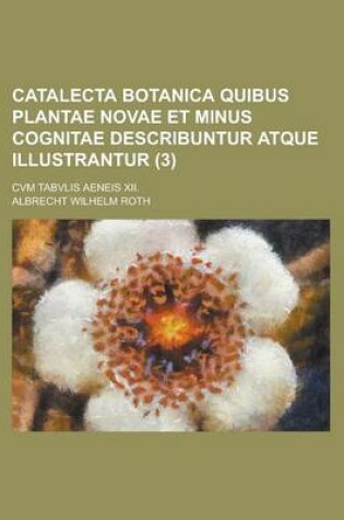 Cover of Catalecta Botanica Quibus Plantae Novae Et Minus Cognitae Describuntur Atque Illustrantur; Cvm Tabvlis Aeneis XII. (3 )