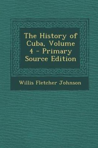 Cover of The History of Cuba, Volume 4 - Primary Source Edition