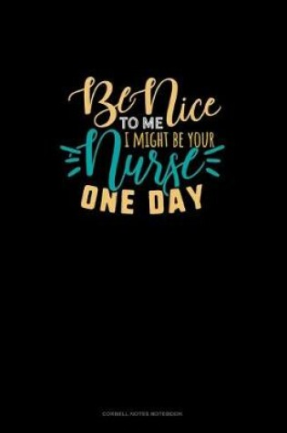 Cover of Be Nice To Me I Might Be Your Nurse One Day