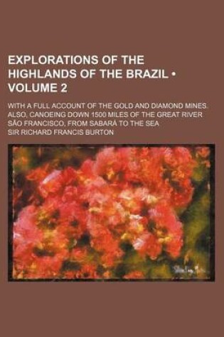 Cover of Explorations of the Highlands of the Brazil (Volume 2); With a Full Account of the Gold and Diamond Mines. Also, Canoeing Down 1500 Miles of the Great