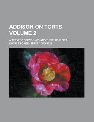 Book cover for Addison on Torts; A Treatise on Wrongs and Their Remedies Volume 2