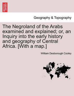 Book cover for The Negroland of the Arabs Examined and Explained; Or, an Inquiry Into the Early History and Geography of Central Africa. [With a Map.]