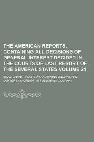 Cover of The American Reports, Containing All Decisions of General Interest Decided in the Courts of Last Resort of the Several States Volume 24