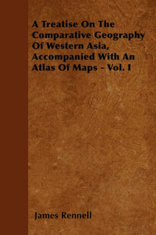 Cover of A Treatise On The Comparative Geography Of Western Asia, Accompanied With An Atlas Of Maps - Vol. I