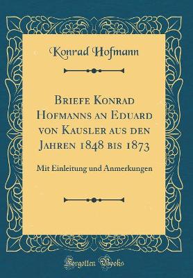 Book cover for Briefe Konrad Hofmanns an Eduard von Kausler aus den Jahren 1848 bis 1873: Mit Einleitung und Anmerkungen (Classic Reprint)