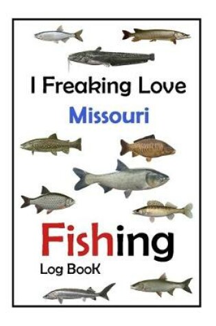 Cover of I Freaking Love Missouri Fishing Log Book -